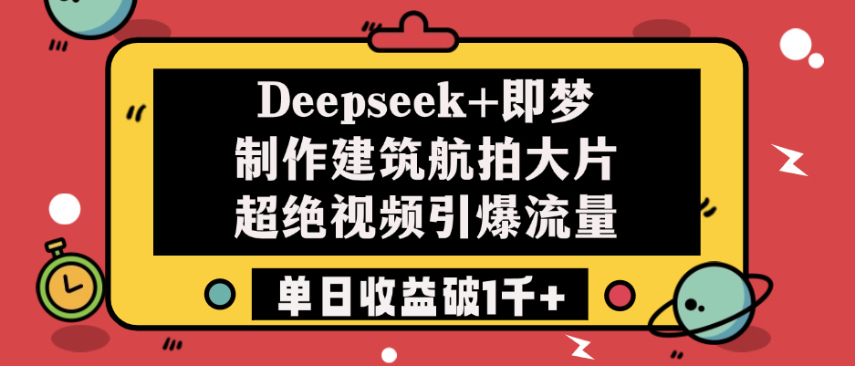Deepseek+即梦制作建筑航拍大片，超绝视频引爆流量，单日收益破1千+-zsff
