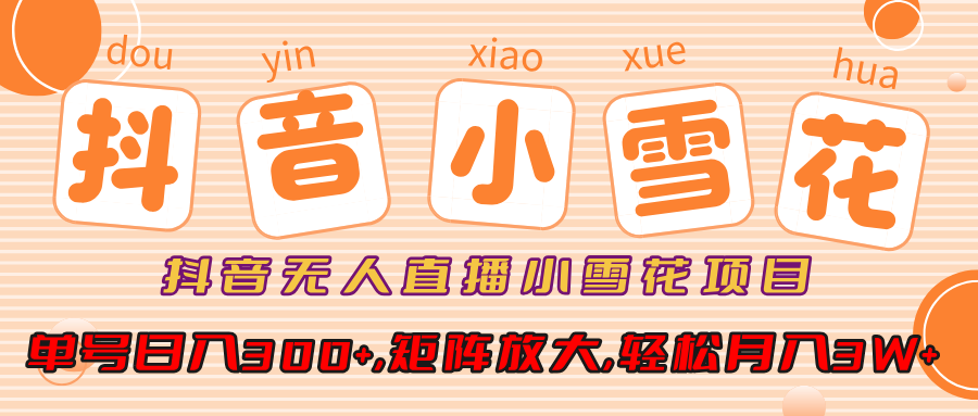 小雪花项目，抖音无人直播，单号日入300+,矩阵放大,轻松月入3W+-zsff