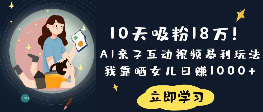 《10天吸粉18万！AI亲子互动视频暴利玩法，我靠晒女儿日赚1000+》-zsff