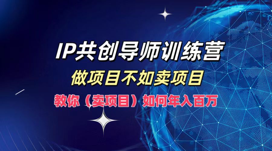 IP共创导师训练营，如何实现年入百万，做项目不如卖项目，教你（卖项目）-zsff