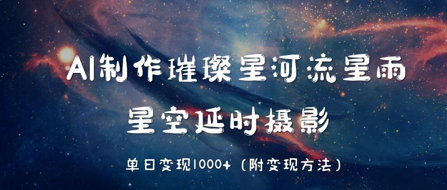 AI制作璀璨星河流星雨，星空延时摄影，单日变现1000+-zsff
