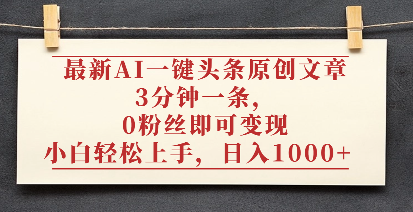 最新AI一键头条原创文章，3分钟一条，0粉丝即可变现，日入1000+-zsff