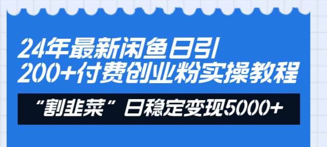 24年最新闲鱼日引200+付费创业粉，割韭菜每天5000+收益实操教程！-zsff
