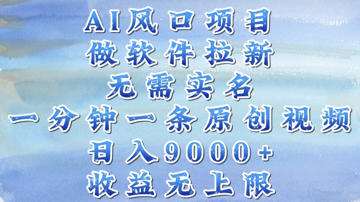 AI风口项目，做软件拉新，无需实名，一分钟一条原创视频，日入9000+，收益无上限-zsff