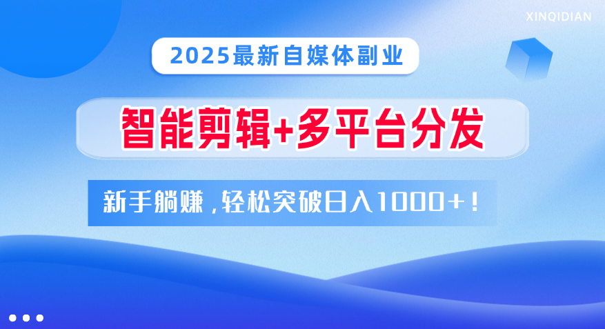 2025最新自媒体副业！智能剪辑+多平台分发，新手躺赚，轻松突破日入1000+！-zsff
