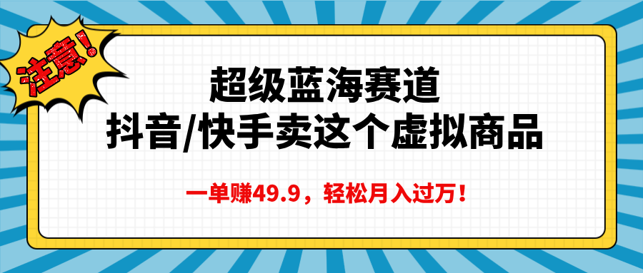 超级蓝海赛道，抖音快手卖这个虚拟商品，一单赚49.9，轻松月入过万-zsff