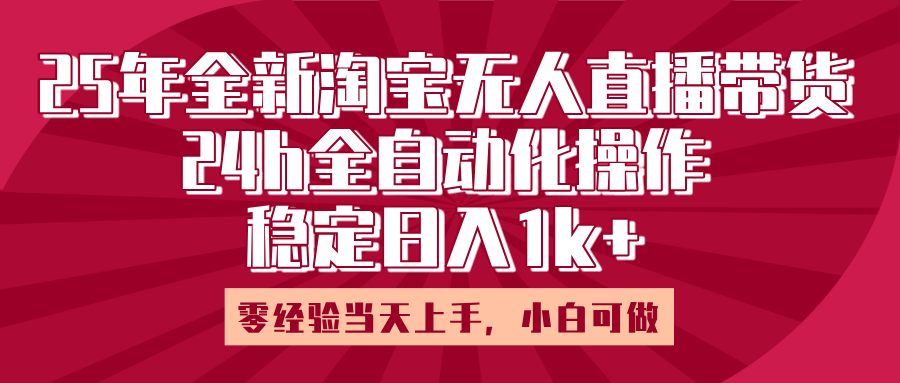 25年全新淘宝无人直播，全自动化操作，零经验当天上手，日入1k+-zsff