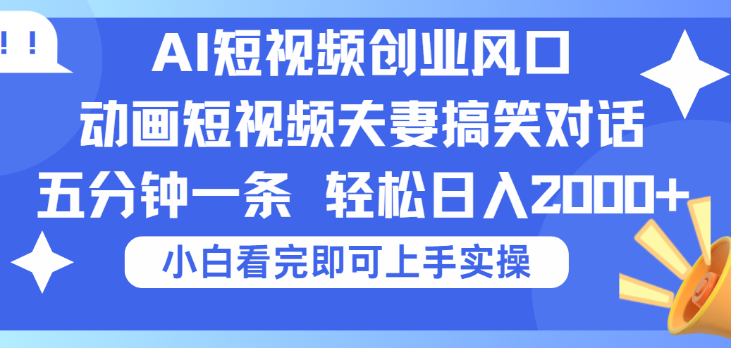 2025Ai短视频创业风口！夫妻搞笑对话，动画短视频五分钟做一条，可矩阵操作，轻松日入 2000+-zsff