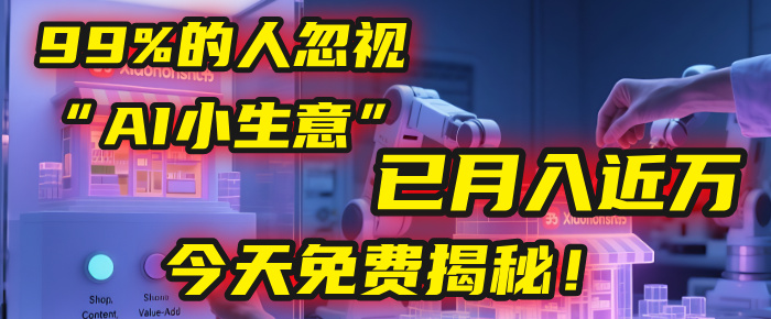 这个被99%的人忽视的“AI小生意”，我学员已月入近万，今天免费揭秘！-zsff