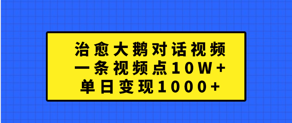 治愈大鹅对话一条视频点赞 10W+，单日变现1000+-zsff