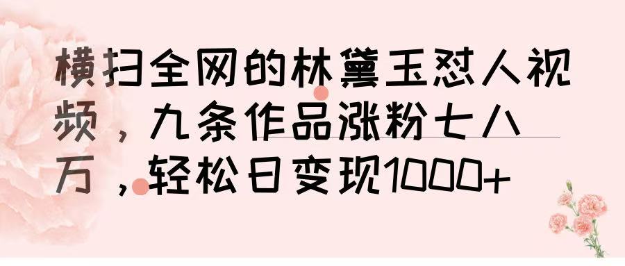 横扫全网的林黛玉怼人视频，九条作品涨粉七八万，轻松日变现 1000➕-zsff