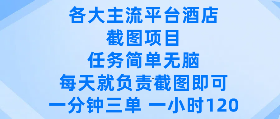 各大主流平台酒店截图项目，任务简单无脑，每天就负责截图即可，一分钟三单 ，一小时可以做120-zsff