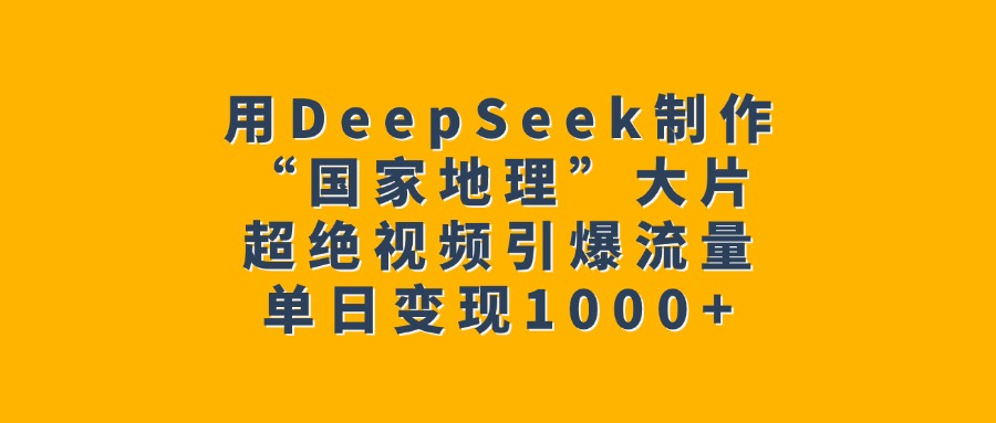 用DeepSeek制作“国家地理”大片，超绝视频引爆流量，单日变现1000+-zsff
