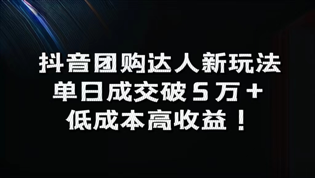 抖音团购达人新玩法，单日成交破5万+，低成本高收益！-zsff