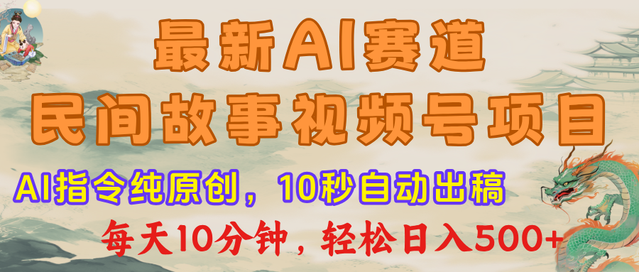 最新AI民间故事，视频号赛道，每日10分钟，轻松日入500+-zsff