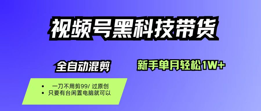 视频号黑科技短视频带货，新手也能单月到手1W+，一刀不用剪，零投资-zsff