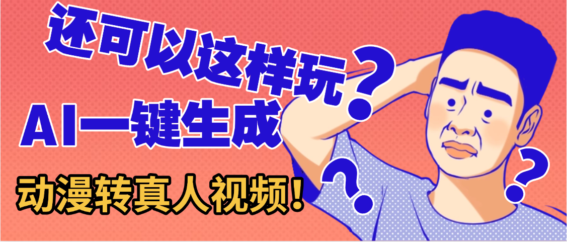 还可以这样玩？AI一键动漫转真人，一条视频点赞100w+，日入2000+，多种变现方式-zsff