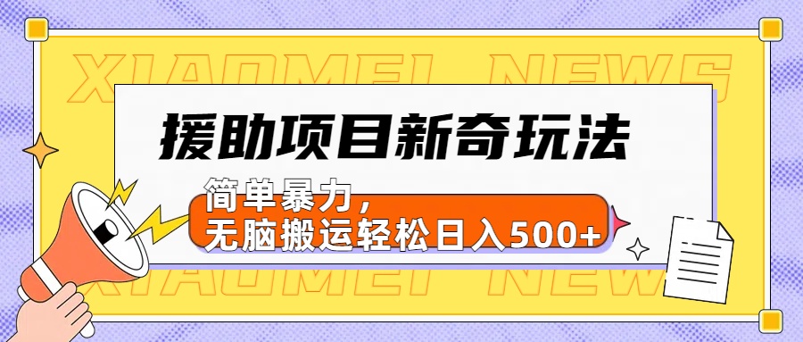 援助项目新奇玩法，简单暴力，无脑搬运轻松日入500+【日入500很简单】-zsff
