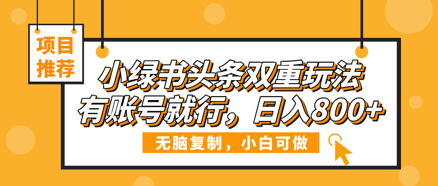 小绿书头条双重玩法，有账号就行，日入800+-zsff