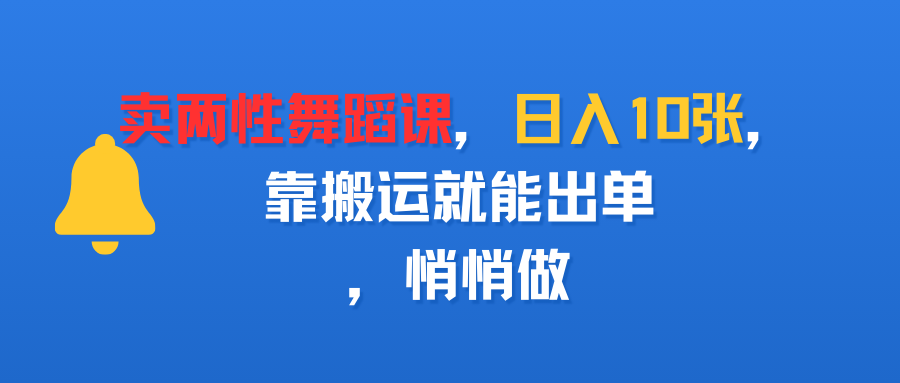 卖两性舞蹈课，日入10张，靠搬运就能出单，悄悄做-zsff