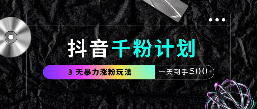 抖音千粉计划，最新玩法三天暴力涨千粉，一天到手500元+-zsff