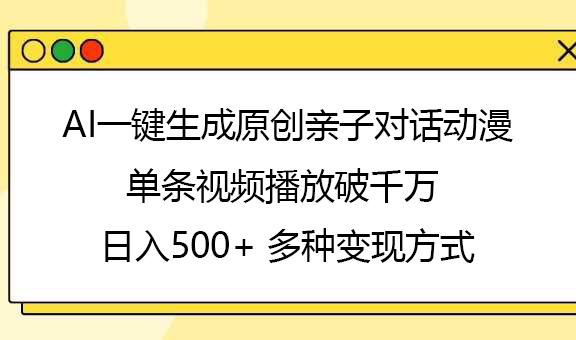 AI一键生成原创亲子对话动漫，单条视频播放破千万 ，日入500+，多种变现方式-zsff