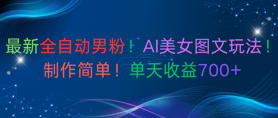 最新全自动男粉！AI美女图文玩法！制作简单！单天收益700+-zsff