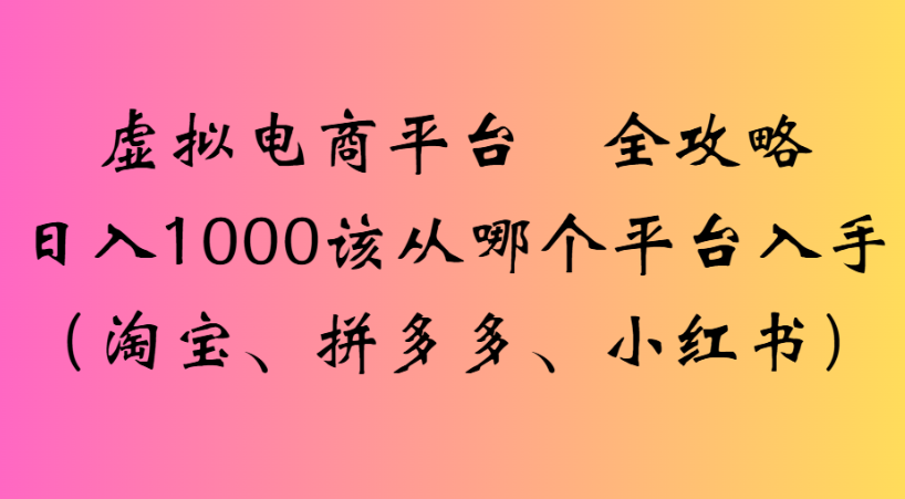 最新虚拟电商平台 全攻略日入1000该从哪个平台入手(淘宝、拼多多、小红书)-zsff