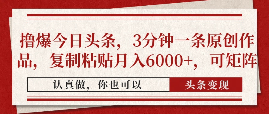 撸爆今日头条，3分钟一条原创作品，复制粘贴月入6000+，可矩阵-zsff