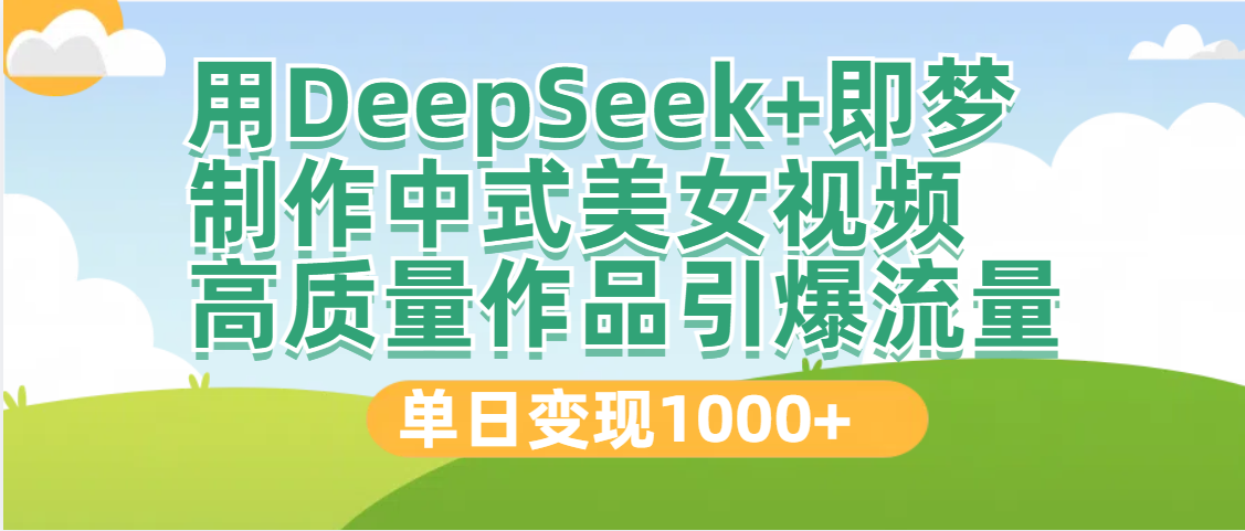 DeepSeek+即梦制作中式美女视频，高质量作品引爆流量，单日变现1000+-zsff