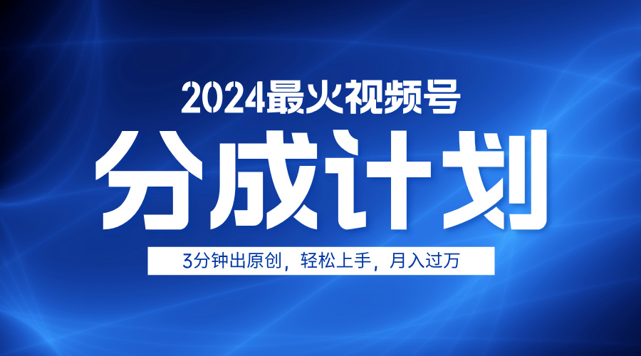 2024最火视频号分成计划3分钟出原创，轻松上手，月入过万-zsff