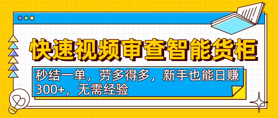 快速视频审查智能货柜，秒结一单，劳多得多，新手也能日赚300+，无需经验-zsff