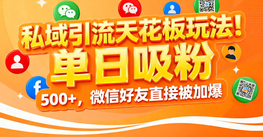 私域引流天花板玩法！单日吸粉 500+，微信好友直接被加爆-zsff