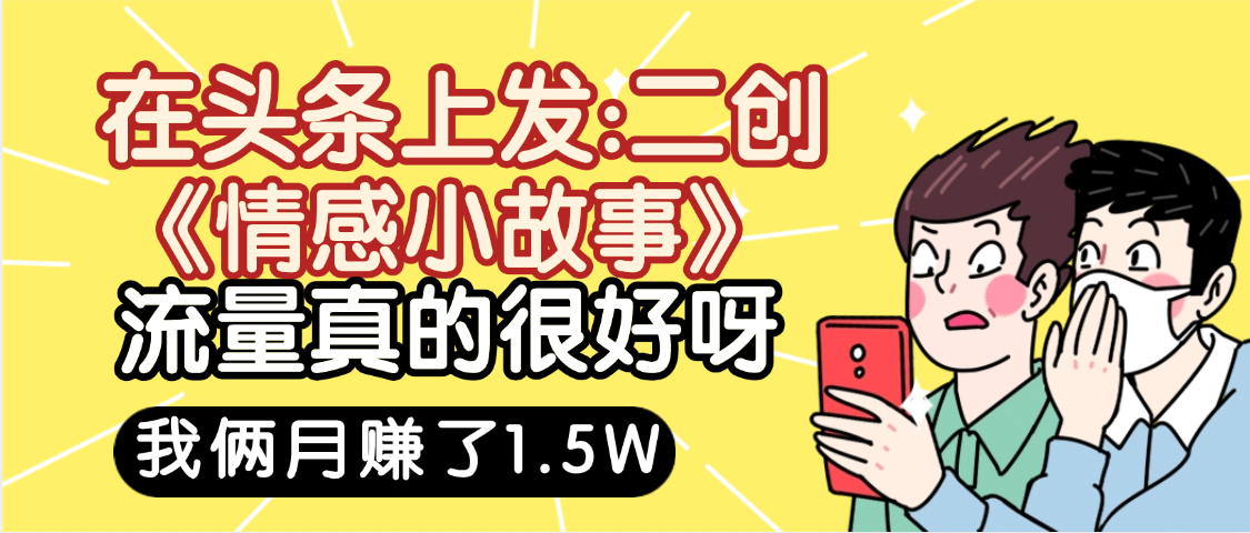 惊叹！在头条上发：二创《情感小故事》流量超级爆，我俩月单号赚了1.5W，熟悉后可以多账户操作哦！-zsff