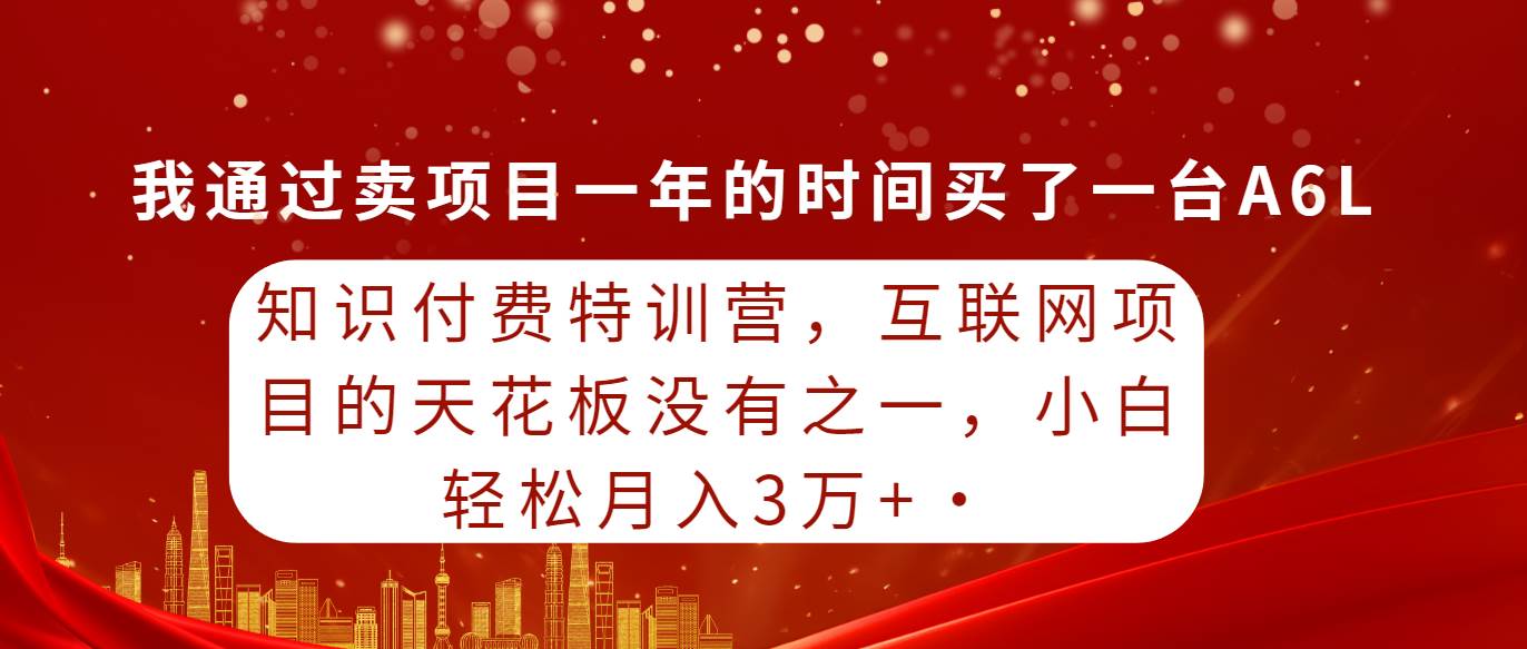 知识付费特训营，互联网项目的天花板，没有之一，小白轻轻松松月入三万+-zsff