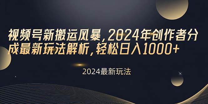视频号新搬运风暴，2024年创作者分成最新玩法解析，轻松日入1000+-zsff