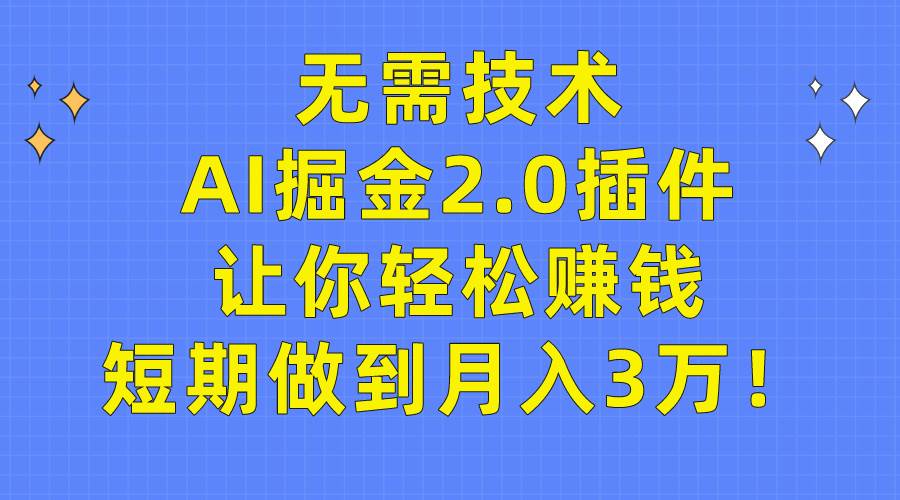 无需技术，AI掘金2.0插件让你轻松赚钱，短期做到月入3万！-zsff