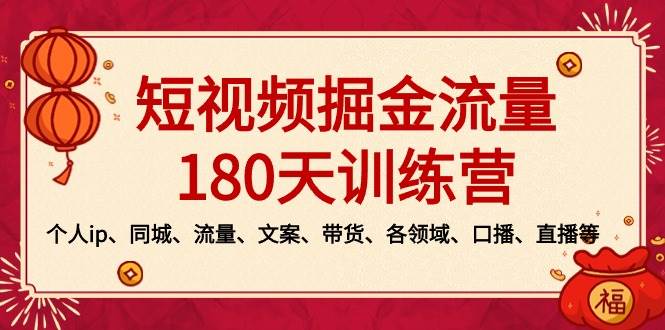 短视频-掘金流量180天训练营，个人ip、同城、流量、文案、带货、各领域、口播、直播等-zsff