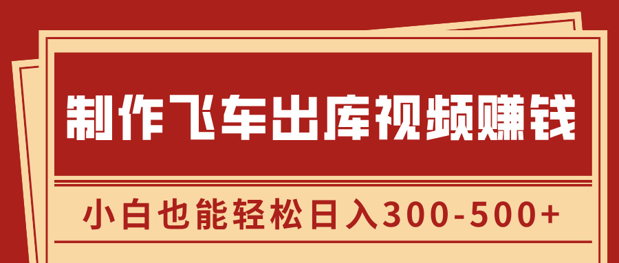 制作飞车出库视频赚钱，玩信息差一单赚50-80，小白也能轻松日入300-500+-zsff
