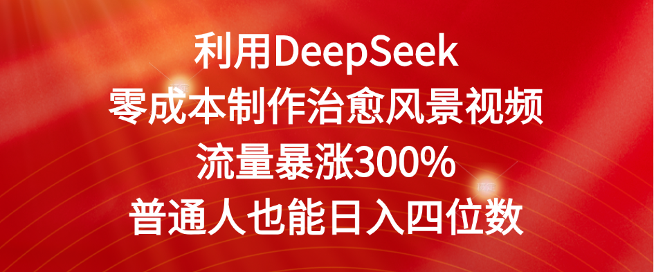 利用DeepSeek零成本制作治愈风景视频，流量暴涨300%。普通人也能日入四位数-zsff
