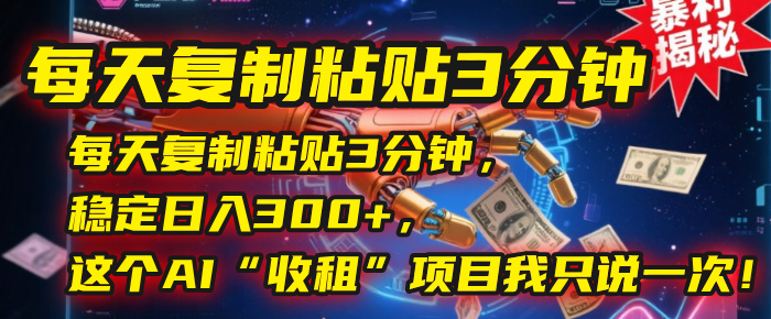 每天复制粘贴3分钟，稳定日入300+，这个AI“收租”项目我只说一次！-zsff