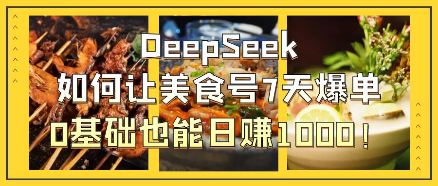 DeepSeek如何让美食号7天爆单，0基础也能日赚1000！-zsff