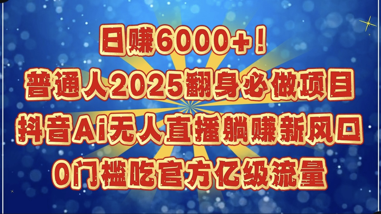 日赚6000+！普通人2025翻身必做项目，抖音Ai无人直播躺赚新风口，0门槛吃官方亿级流量-zsff