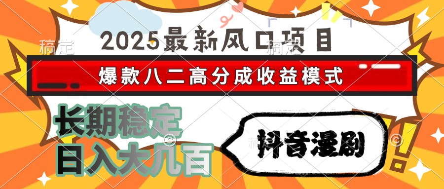 2025最新风口项目 抖音漫剧 爆款八二高分成收益模式 长期稳定日入大几百-zsff