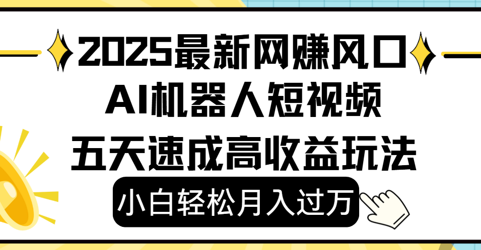 2025最新网赚变现风口，Ai 机器人短视频，小白轻松月入过万，五天速成高收益玩法-zsff