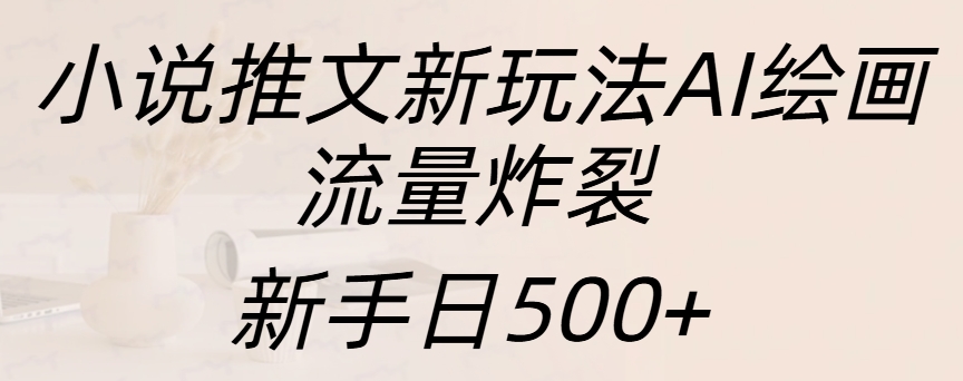 小说推文新玩法AI绘画，流量炸裂，新手日入500+-zsff