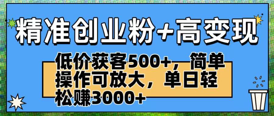 精准创业粉+高变现：低价获客500+，简单操作可放大，单日轻松赚3000+-zsff