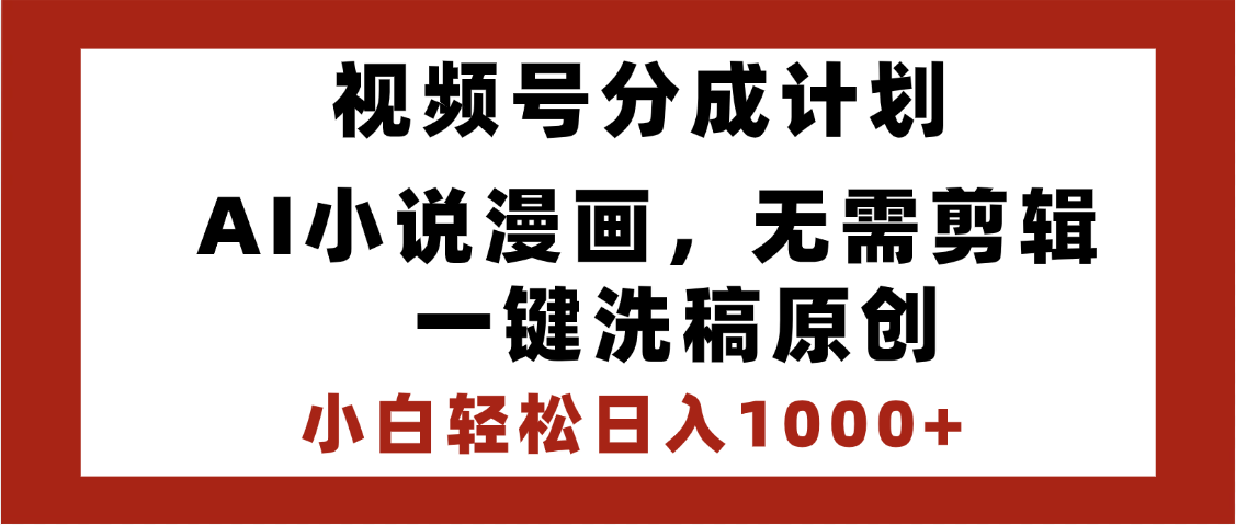 最新视频号分成计划，AI小说漫画，无需剪辑，一键洗稿原创，小白日入1000+，喂饭级教程-zsff