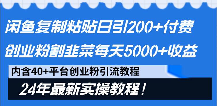 闲鱼复制粘贴日引200+付费创业粉，割韭菜日稳定5000+收益，24年最新教程！-zsff