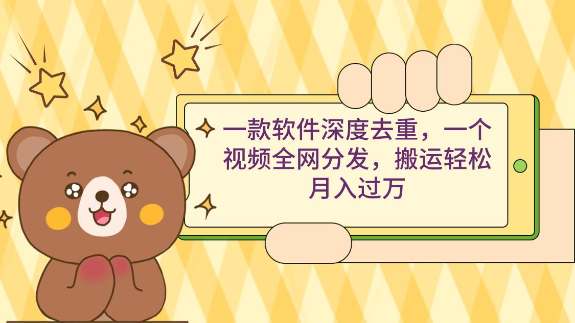 一款软件深度去重，一个视频全网分发，搬运轻松月入过万-zsff